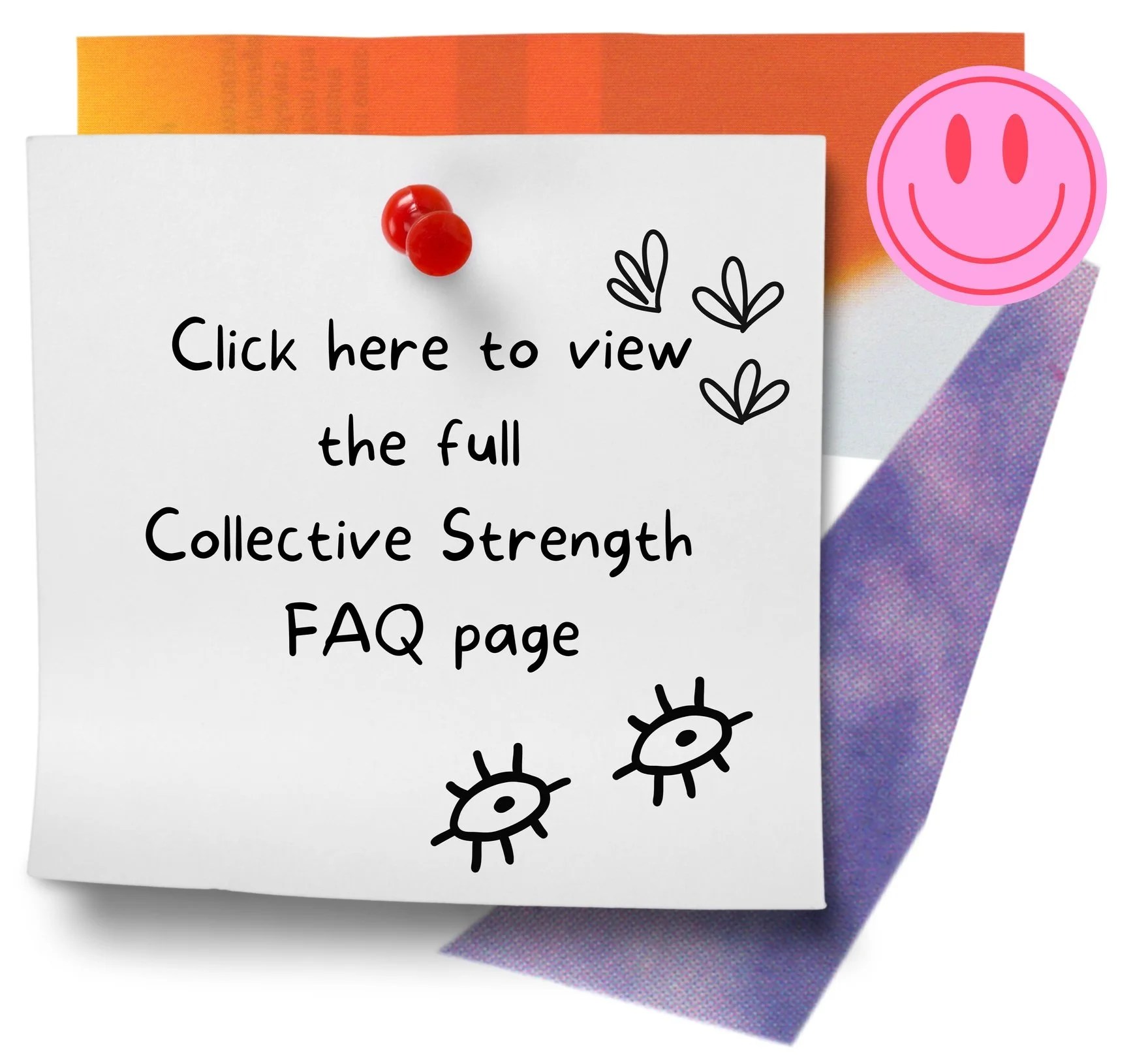 Note with text: 'Click here to view the full Collective Strength FAQ page.' It has decorative eyes, leaves, a pink smiley face sticker, and a red thumbtack on colorful paper.