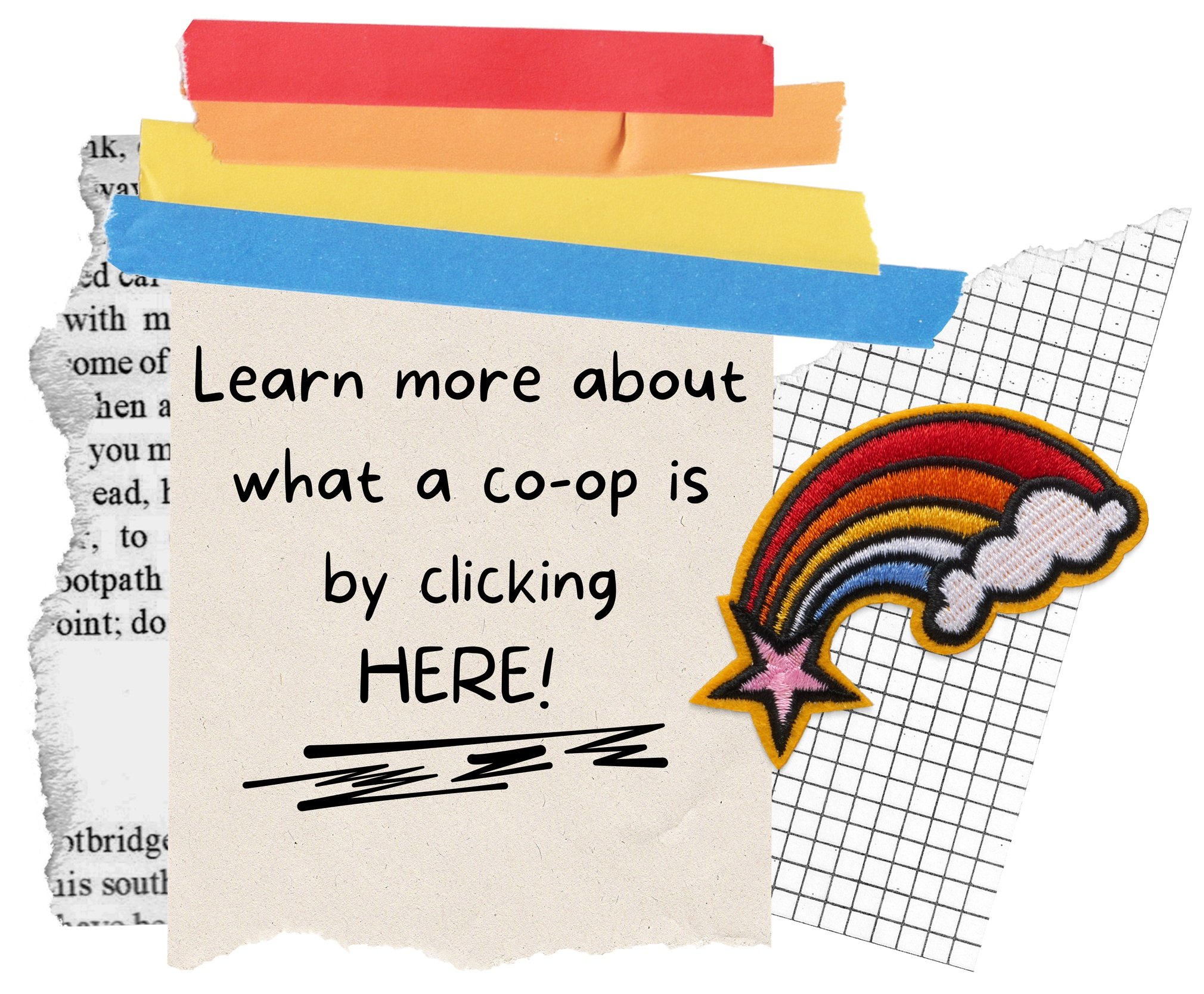 Collage with text "Learn more about what a co-op is by clicking HERE!" on torn paper, colorful tape, and a rainbow patch.