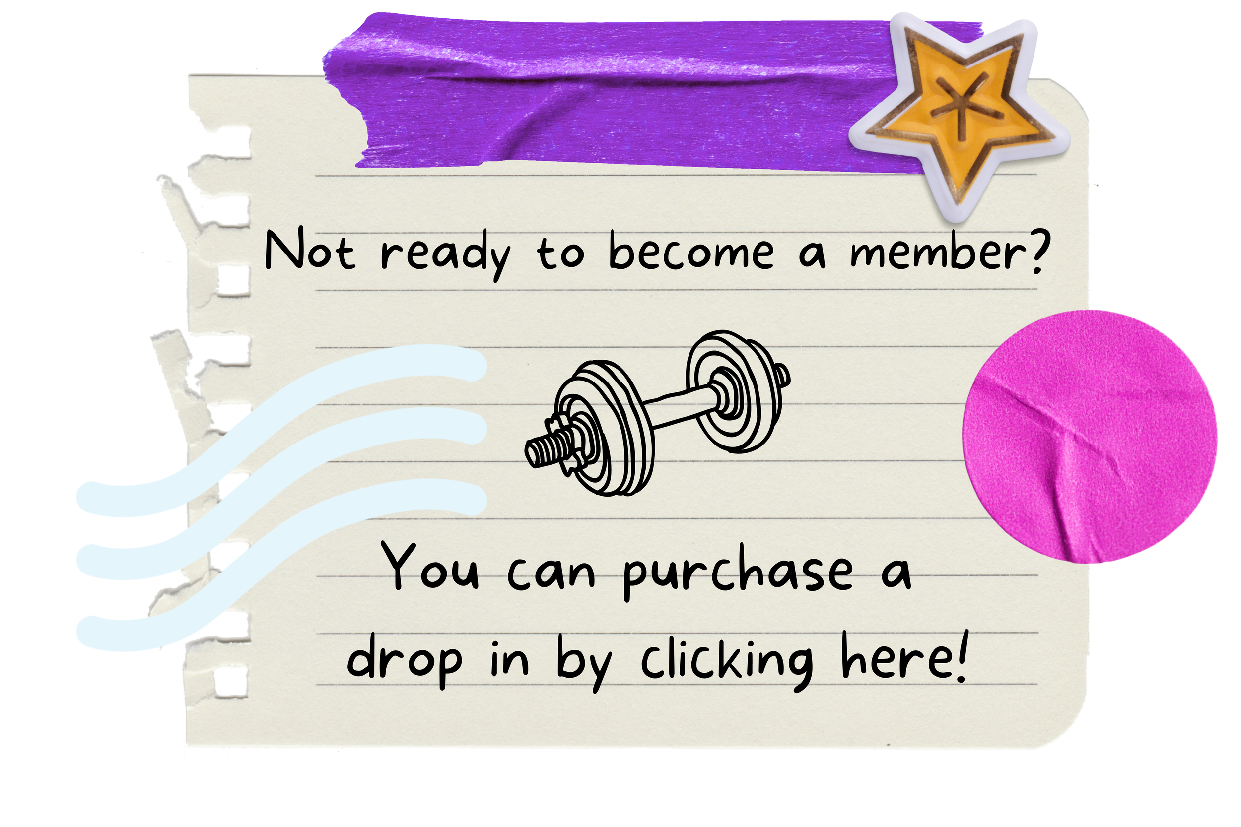 Decorative note with purple tape, star sticker, and angled lines, featuring a dumbbell illustration. Text reads "Not ready to become a member? You can purchase a drop in by clicking here!" Pink circle accent.